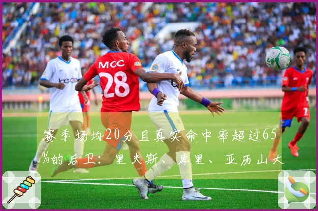 赛季场均20分且真实命中率超过65%的后卫：里夫斯、库里、亚历山大