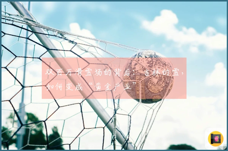 双百万滑雪场的背后：吉林的雪，如何变成“黄金产业”