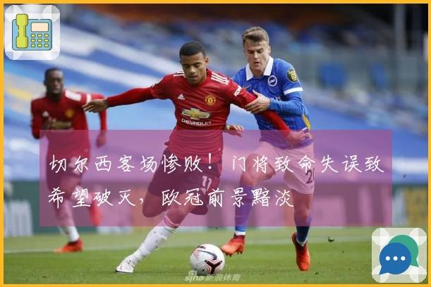 切尔西客场惨败！门将致命失误致希望破灭，欧冠前景黯淡
