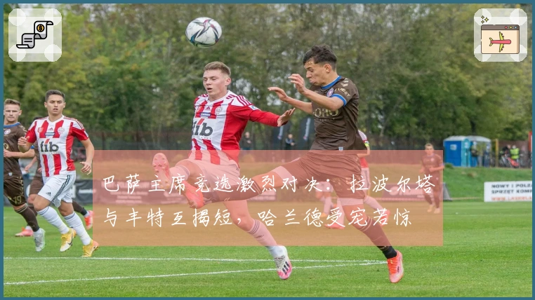 巴萨主席竞选激烈对决：拉波尔塔与丰特互揭短，哈兰德受宠若惊