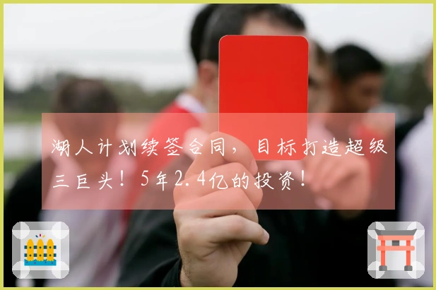 湖人计划续签合同，目标打造超级三巨头！5年2.4亿的投资！