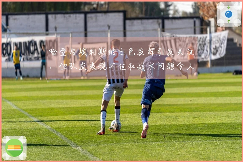 哈登与埃利斯的出色发挥引发关注,但队友表现不佳和战术问题令人担忧
