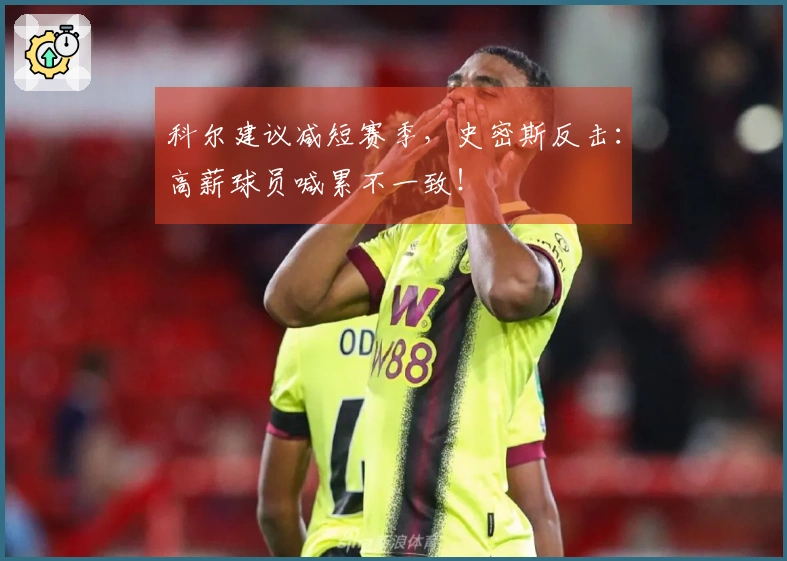 科尔建议减短赛季，史密斯反击：高薪球员喊累不一致！