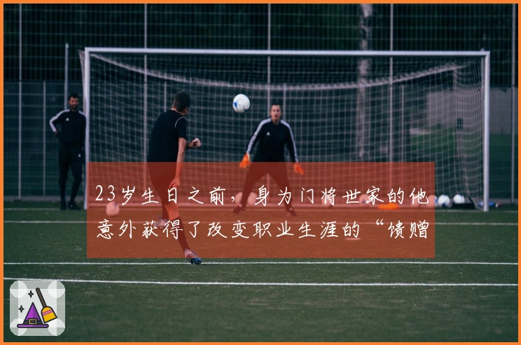 23岁生日之前，身为门将世家的他意外获得了改变职业生涯的“馈赠”