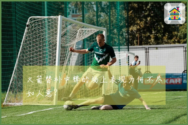 火箭替补中锋的场上表现为何不尽如人意？