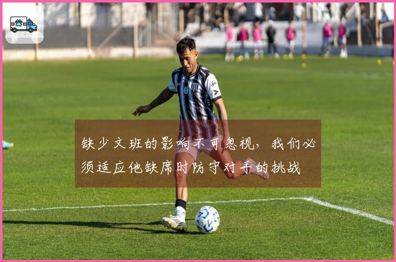 缺少文班的影响不可忽视，我们必须适应他缺席时防守对手的挑战