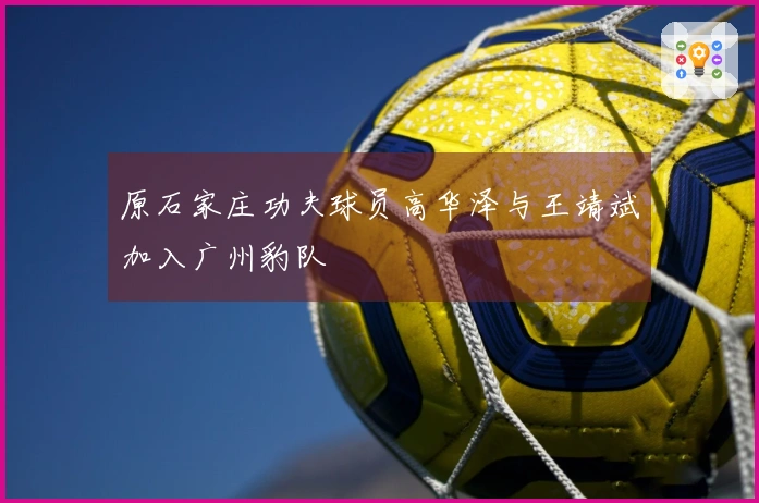 原石家庄功夫球员高华泽与王靖斌加入广州豹队