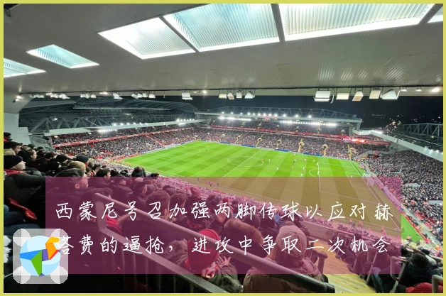 西蒙尼号召加强两脚传球以应对赫塔费的逼抢，进攻中争取二次机会