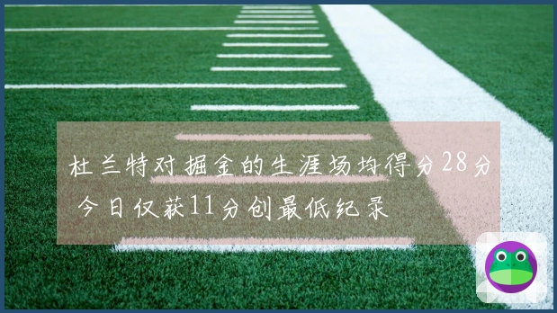 杜兰特对掘金的生涯场均得分28分 今日仅获11分创最低纪录