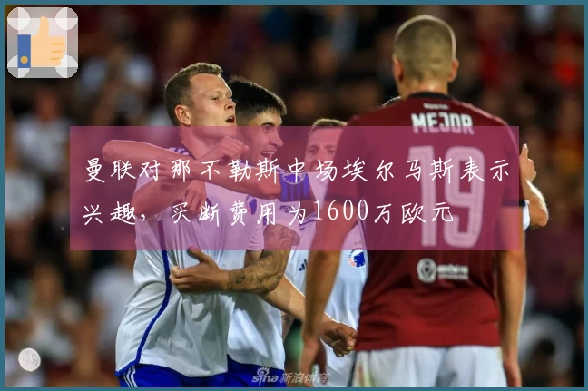 曼联对那不勒斯中场埃尔马斯表示兴趣，买断费用为1600万欧元