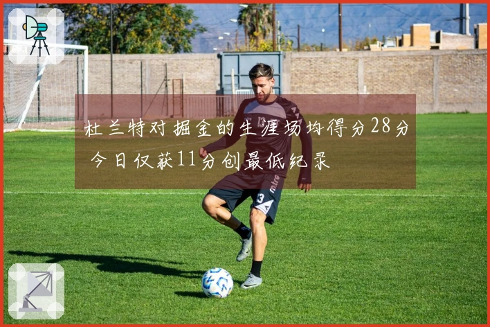 杜兰特对掘金的生涯场均得分28分 今日仅获11分创最低纪录