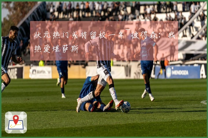 状元热门或将留校一年~彼得森:我热爱堪萨斯