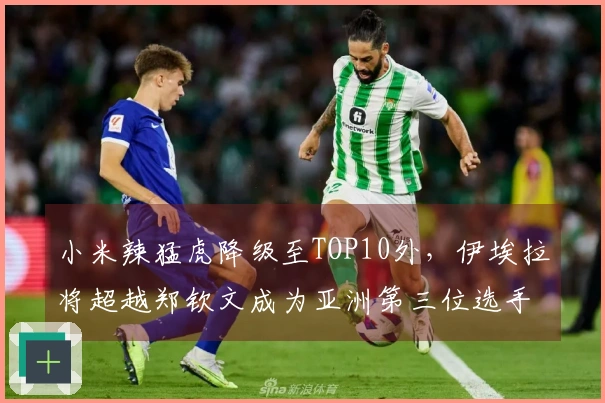 小米辣猛虎降级至TOP10外，伊埃拉将超越郑钦文成为亚洲第三位选手