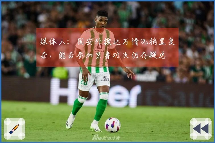 媒体人：国安外援达万情况稍显复杂，能否参加京鲁对决仍存疑虑